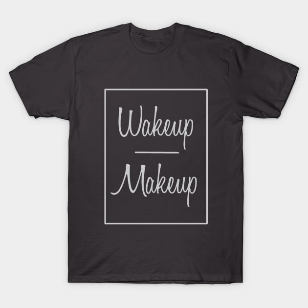 Wakeup Makeup T-Shirt by TracyMichelle